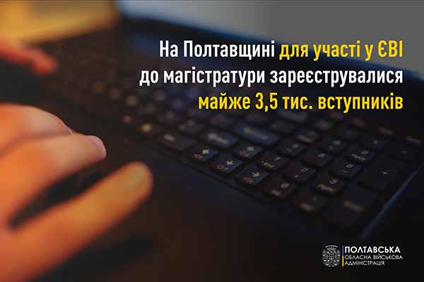 Для участі у ЄВІ до магістратури зареєструвалися майже 3,5 тис. вступників із Полтавщини