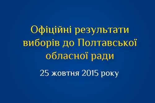  Офіційні результати виборів депутатів до Полтавської обласної ради 25 жовтня 2015 року 